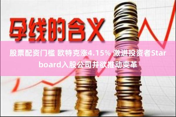 股票配资门槛 欧特克涨4.15% 激进投资者Starboard入股公司并欲推动变革