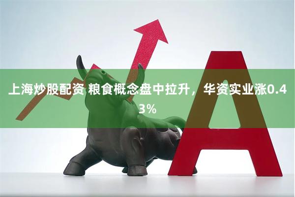 上海炒股配资 粮食概念盘中拉升，华资实业涨0.43%
