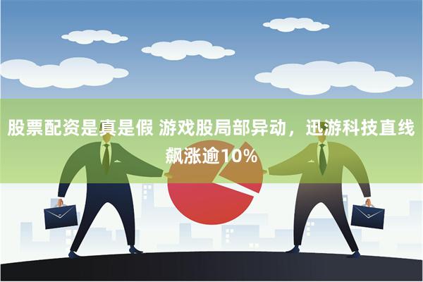 股票配资是真是假 游戏股局部异动，迅游科技直线飙涨逾10%