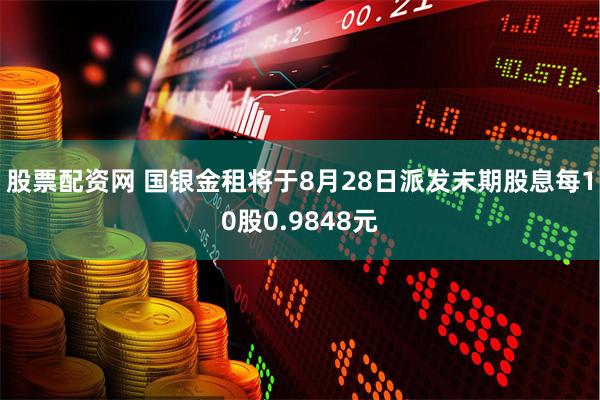 股票配资网 国银金租将于8月28日派发末期股息每10股0.9848元