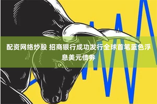 配资网络炒股 招商银行成功发行全球首笔蓝色浮息美元债券