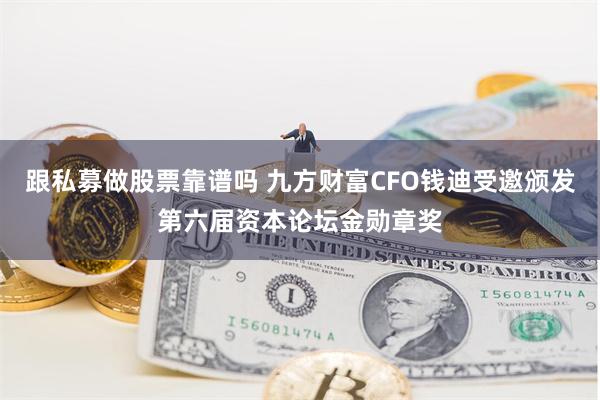 跟私募做股票靠谱吗 九方财富CFO钱迪受邀颁发第六届资本论坛金勋章奖