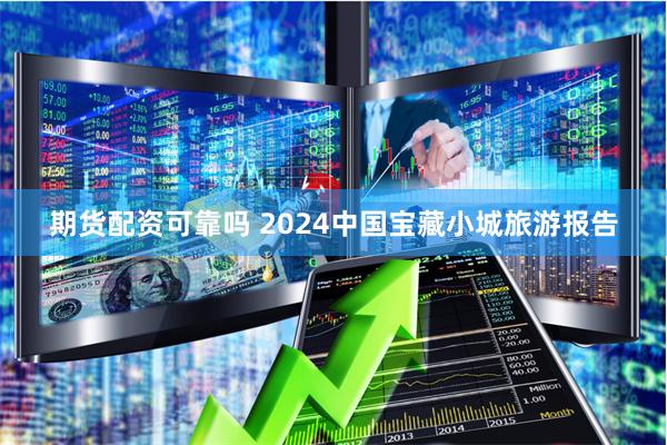 期货配资可靠吗 2024中国宝藏小城旅游报告