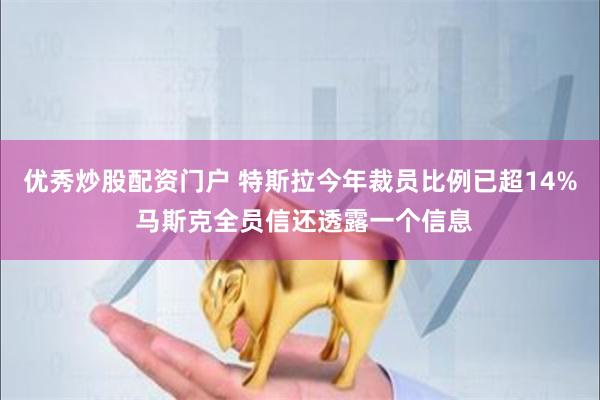 优秀炒股配资门户 特斯拉今年裁员比例已超14% 马斯克全员信还透露一个信息