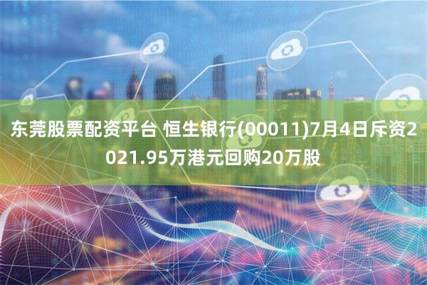 东莞股票配资平台 恒生银行(00011)7月4日斥资2021.95万港元回购20万股