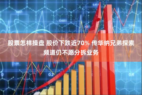 股票怎样操盘 股价下跌近70% 传华纳兄弟探索频道仍不愿分拆业务