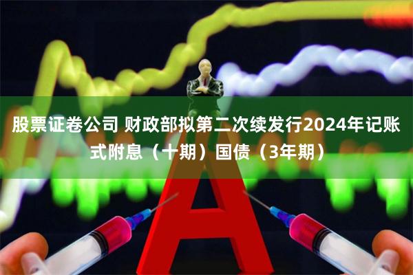 股票证卷公司 财政部拟第二次续发行2024年记账式附息（十期）国债（3年期）