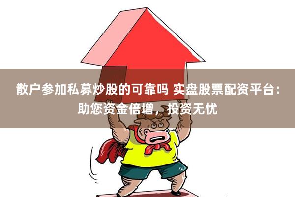 散户参加私募炒股的可靠吗 实盘股票配资平台：助您资金倍增，投资无忧