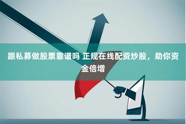 跟私募做股票靠谱吗 正规在线配资炒股，助你资金倍增