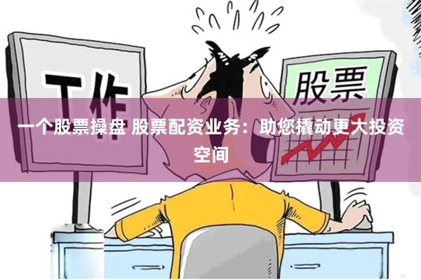 一个股票操盘 股票配资业务：助您撬动更大投资空间