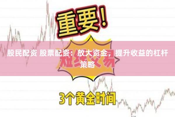 股民配资 股票配资：放大资金，提升收益的杠杆策略