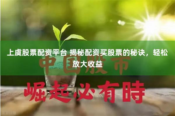 上虞股票配资平台 揭秘配资买股票的秘诀，轻松放大收益