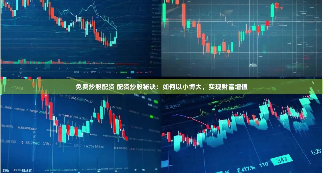 免费炒股配资 配资炒股秘诀：如何以小博大，实现财富增值