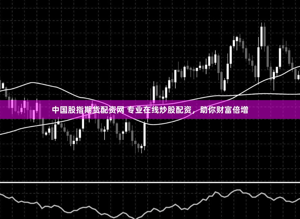 中国股指期货配资网 专业在线炒股配资，助你财富倍增