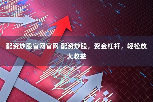 配资炒股官网官网 配资炒股，资金杠杆，轻松放大收益