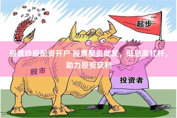 股票炒股配资开户 股票配资批发，低息高杠杆，助力投资获利