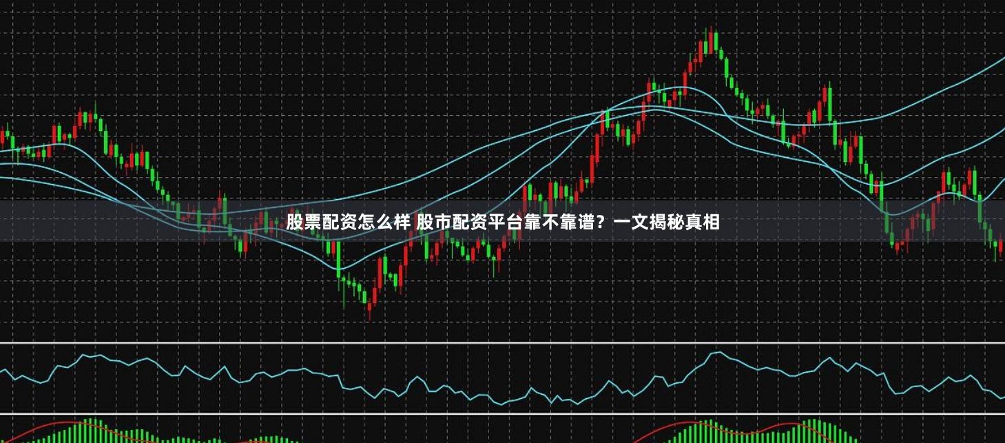 股票配资怎么样 股市配资平台靠不靠谱？一文揭秘真相