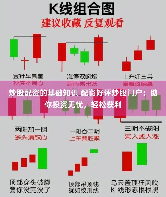 炒股配资的基础知识 配资好评炒股门户：助你投资无忧，轻松获利
