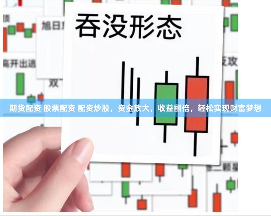 期货配资 股票配资 配资炒股，资金放大，收益翻倍，轻松实现财富梦想