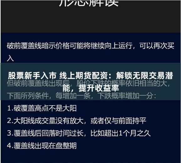 股票新手入市 线上期货配资：解锁无限交易潜能，提升收益率