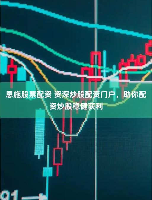 恩施股票配资 资深炒股配资门户，助你配资炒股稳健获利