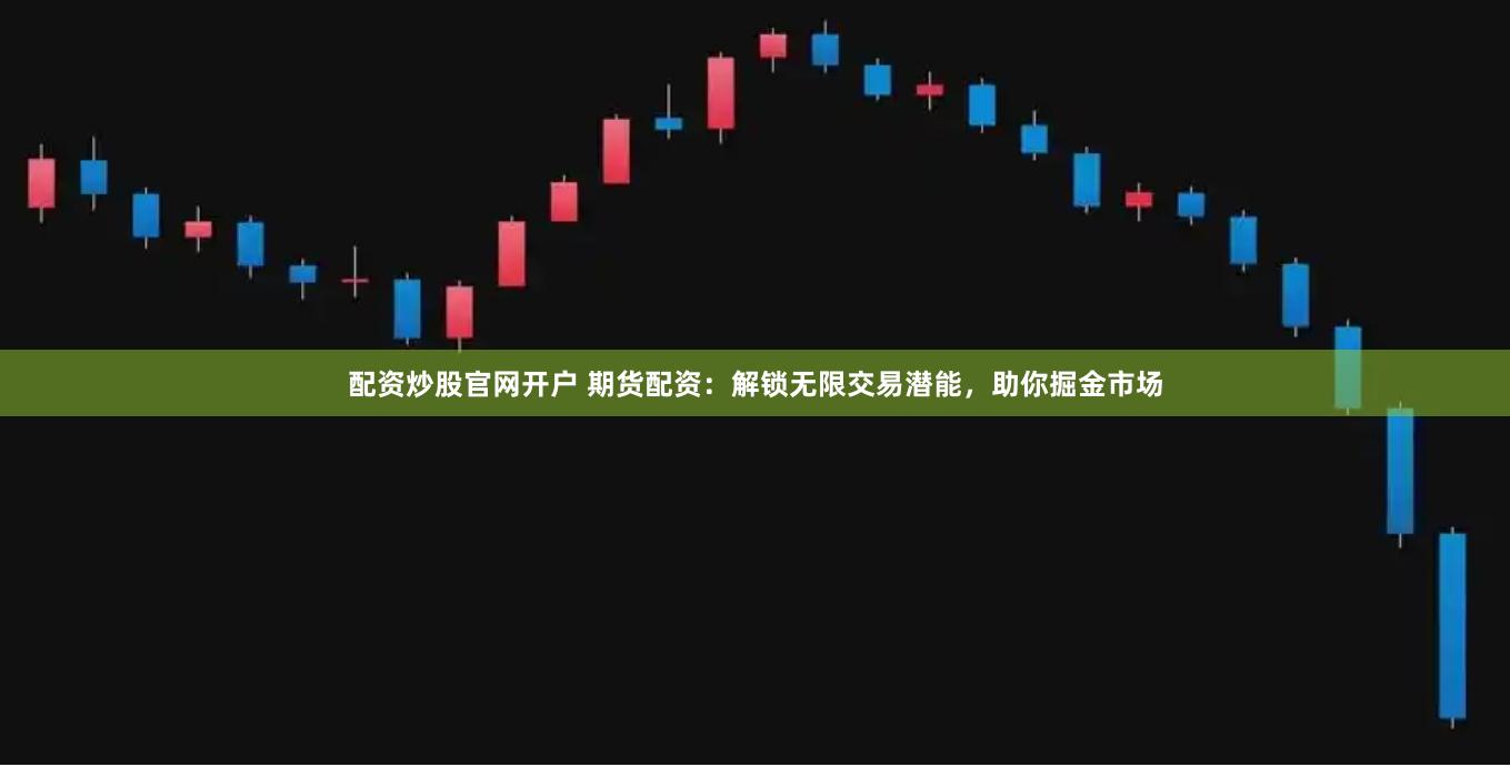 配资炒股官网开户 期货配资：解锁无限交易潜能，助你掘金市场
