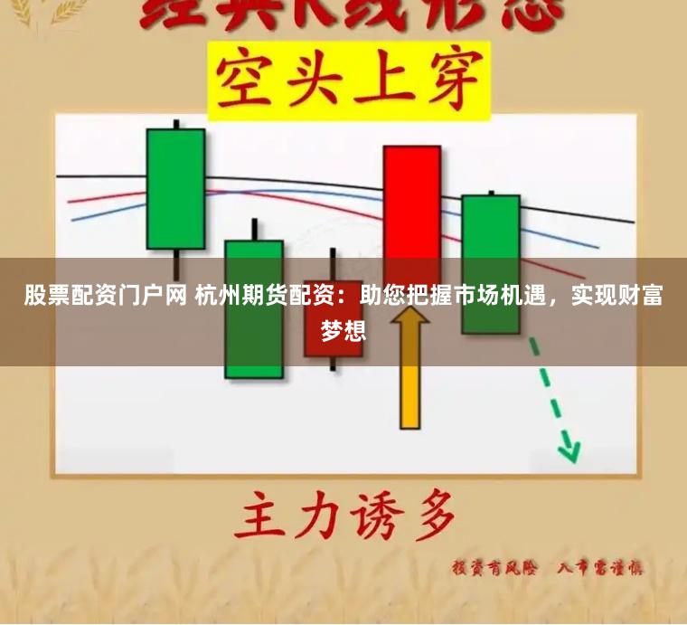 股票配资门户网 杭州期货配资：助您把握市场机遇，实现财富梦想
