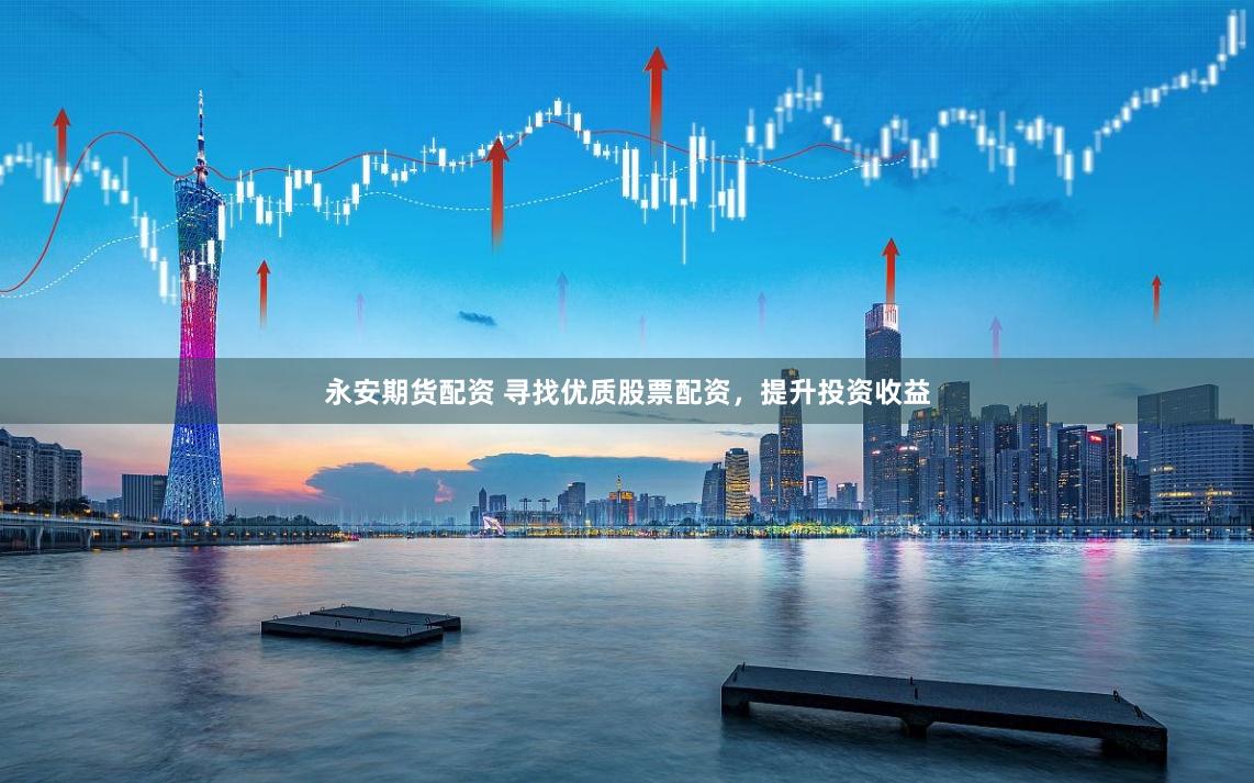 永安期货配资 寻找优质股票配资，提升投资收益