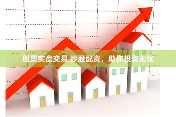 股票实盘交易 炒股配资，助你投资无忧