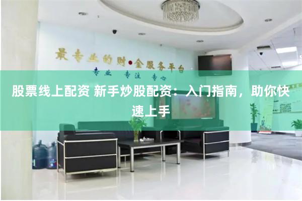 股票线上配资 新手炒股配资:入门指南,助你快速上手
