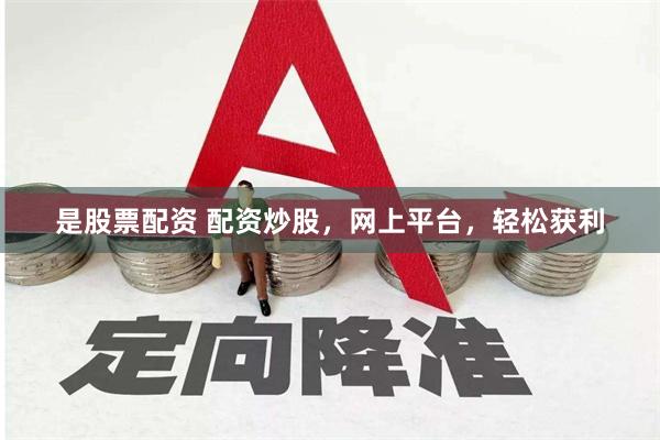 是股票配资 配资炒股，网上平台，轻松获利
