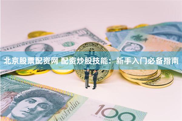北京股票配资网 配资炒股技能:新手入门必备指南