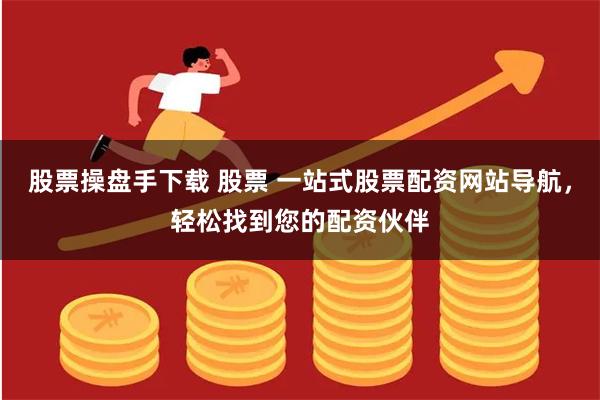 股票操盘手下载 股票 一站式股票配资网站导航,轻松找到您的配资伙伴