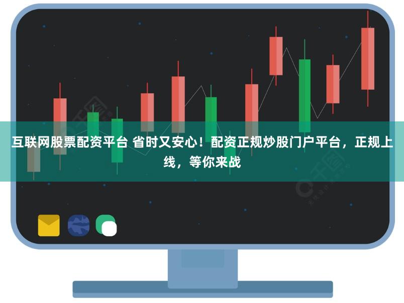 互联网股票配资平台 省时又安心！配资正规炒股门户平台，正规上线，等你来战