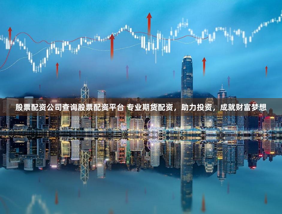 股票配资公司查询股票配资平台 专业期货配资,助力投资,成就财富梦想