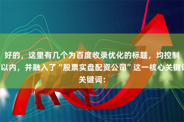 好的,这里有几个为百度收录优化的标题,均控制在以内,并融入了“股票实盘配资公司”这一核心关键词: