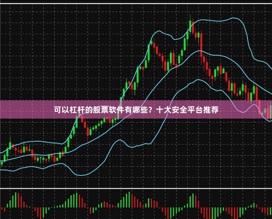 可以杠杆的股票软件有哪些？十大安全平台推荐