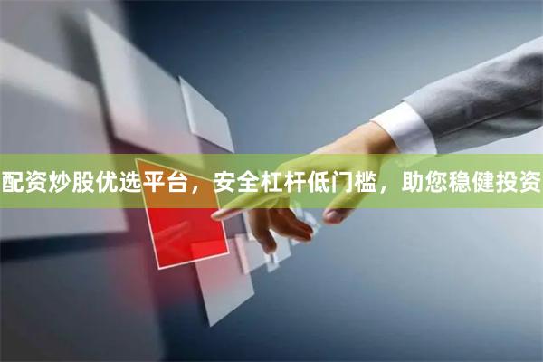 配资炒股优选平台，安全杠杆低门槛，助您稳健投资
