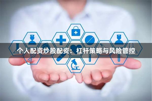 个人配资炒股配资：杠杆策略与风险管控