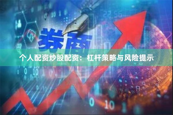 个人配资炒股配资：杠杆策略与风险提示