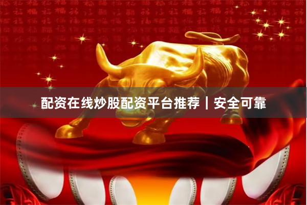 配资在线炒股配资平台推荐｜安全可靠