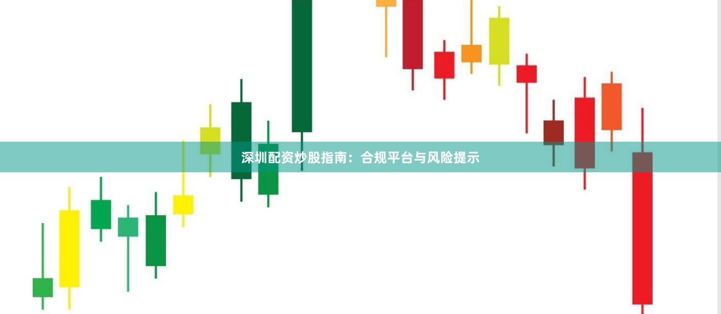深圳配资炒股指南：合规平台与风险提示