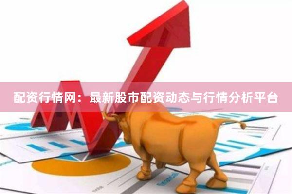 配资行情网：最新股市配资动态与行情分析平台