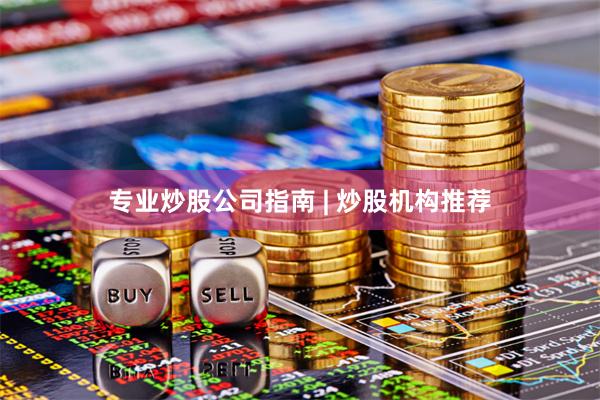 专业炒股公司指南 | 炒股机构推荐