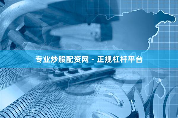 专业炒股配资网 - 正规杠杆平台