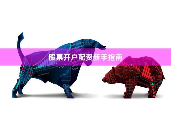 股票开户配资新手指南