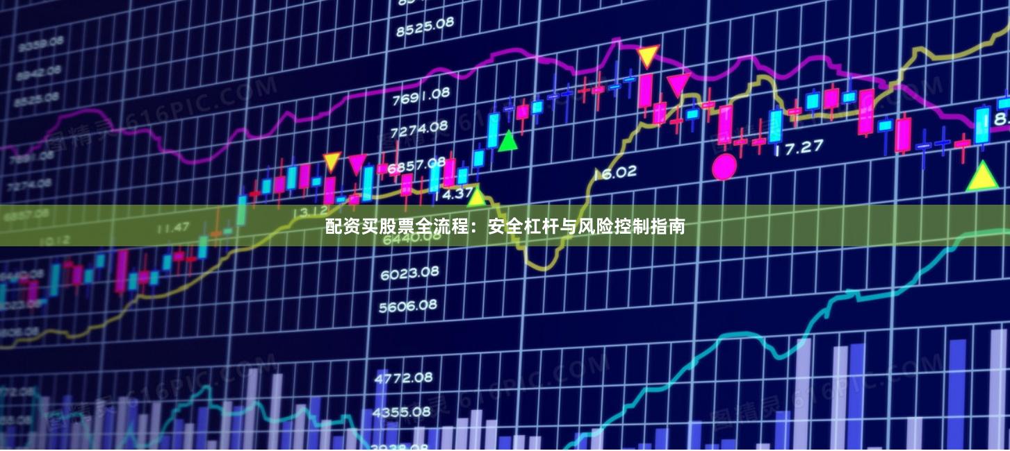 配资买股票全流程:安全杠杆与风险控制指南