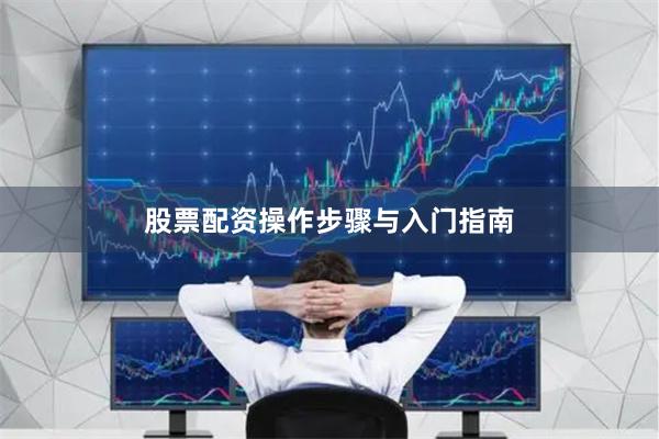 股票配资操作步骤与入门指南