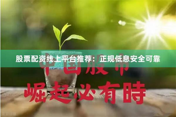 股票配资线上平台推荐：正规低息安全可靠