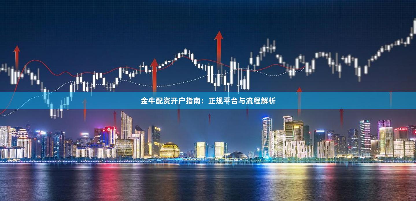 金牛配资开户指南：正规平台与流程解析